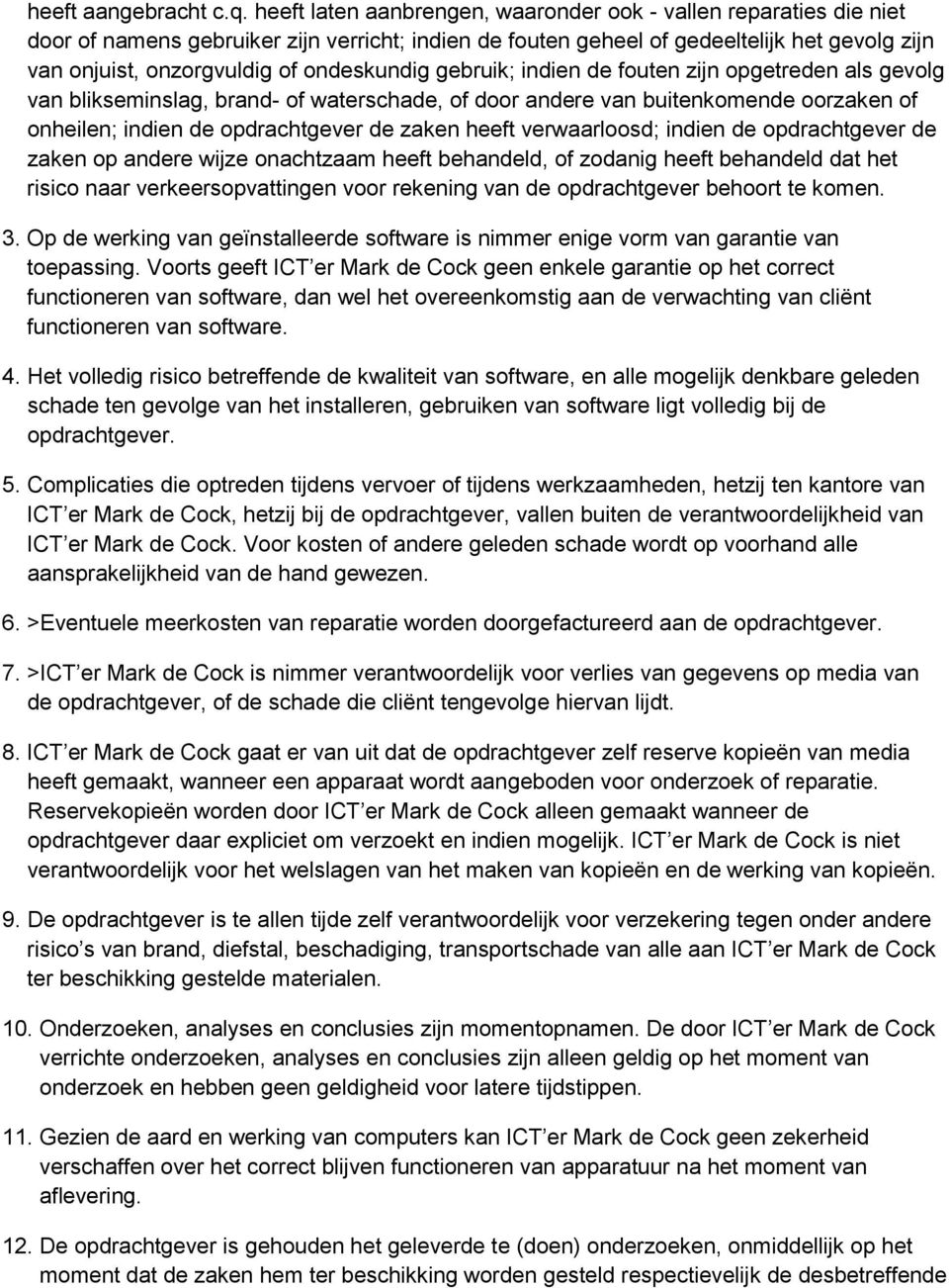 ondeskundig gebruik; indien de fouten zijn opgetreden als gevolg van blikseminslag, brand- of waterschade, of door andere van buitenkomende oorzaken of onheilen; indien de opdrachtgever de zaken