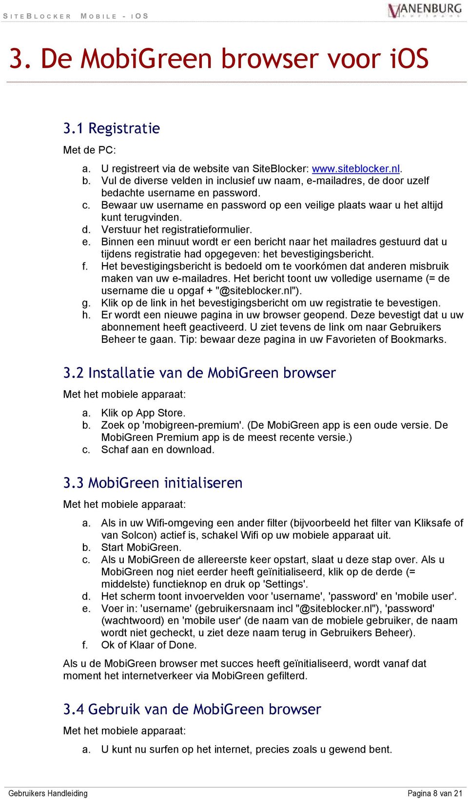 f. Het bevestigingsbericht is bedoeld om te voorkómen dat anderen misbruik maken van uw e-mailadres. Het bericht toont uw volledige username (= de username die u opgaf + "@siteblocker.nl"). g.