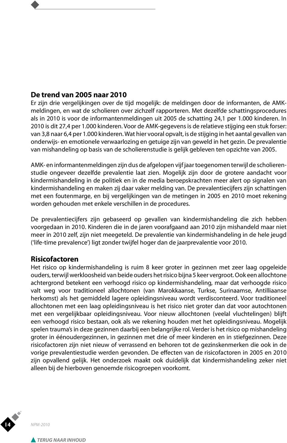 In 2010 is dit 27,4 per 1.000 kinderen. Voor de AMK-gegevens is de relatieve stijging een stuk forser: van 3,8 naar 6,4 per 1.000 kinderen. Wat hier vooral opvalt, is de stijging in het aantal gevallen van onderwijs- en emotionele verwaarlozing en getuige zijn van geweld in het gezin.