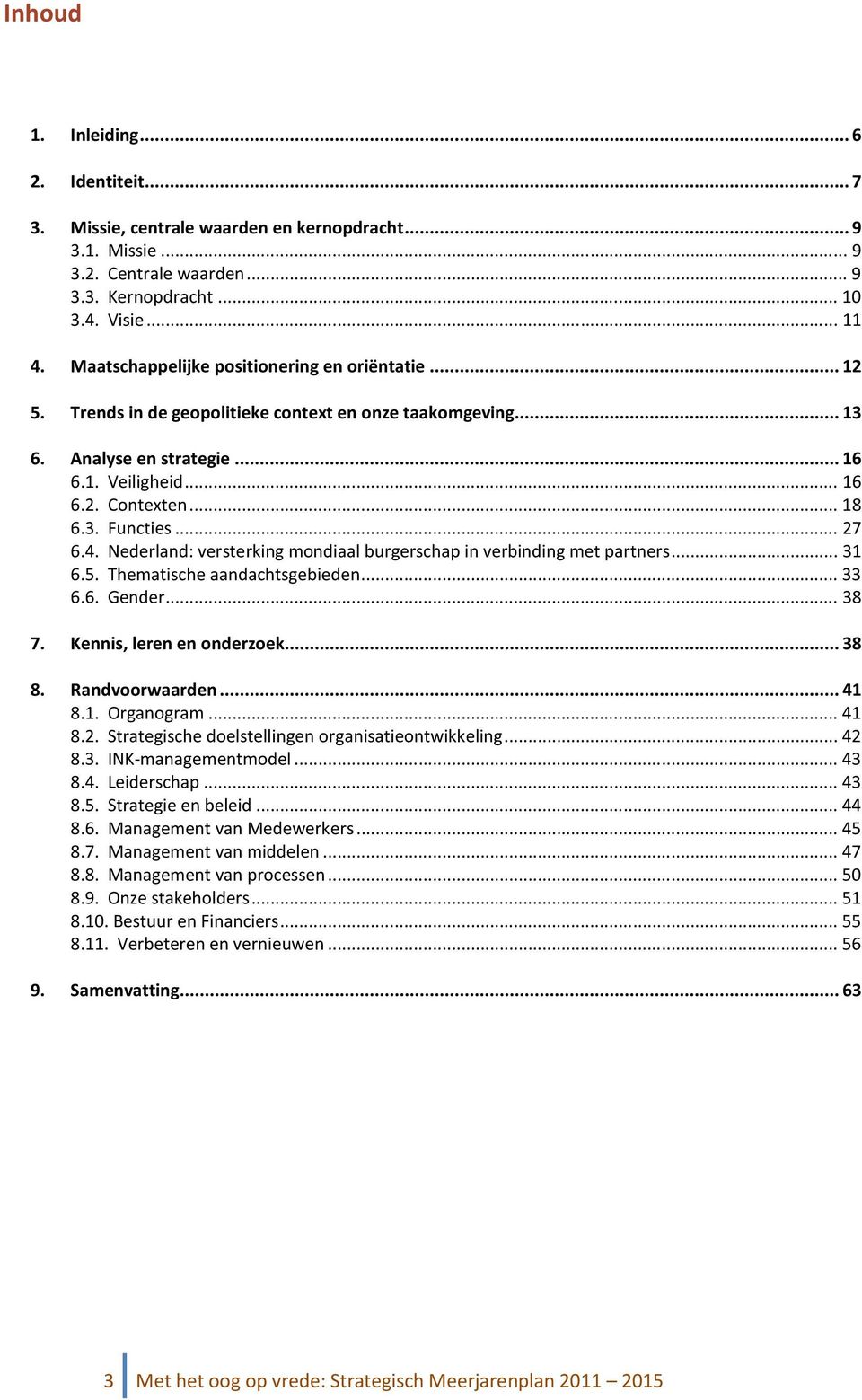 .. 27 6.4. Nederland: versterking mondiaal burgerschap in verbinding met partners... 31 6.5. Thematische aandachtsgebieden... 33 6.6. Gender... 38 7. Kennis, leren en onderzoek... 38 8.