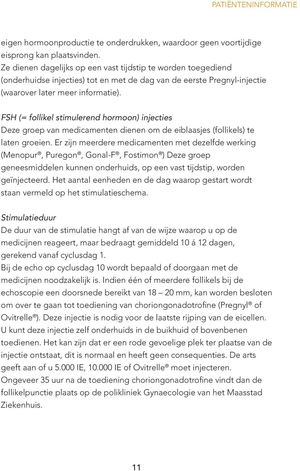 FSH (= follikel stimulerend hormoon) injecties Deze groep van medicamenten dienen om de eiblaasjes (follikels) te laten groeien.