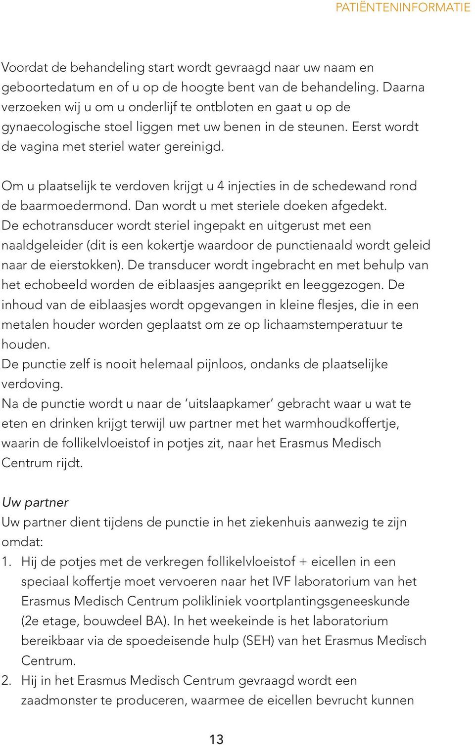 Om u plaatselijk te verdoven krijgt u 4 injecties in de schedewand rond de baarmoedermond. Dan wordt u met steriele doeken afgedekt.