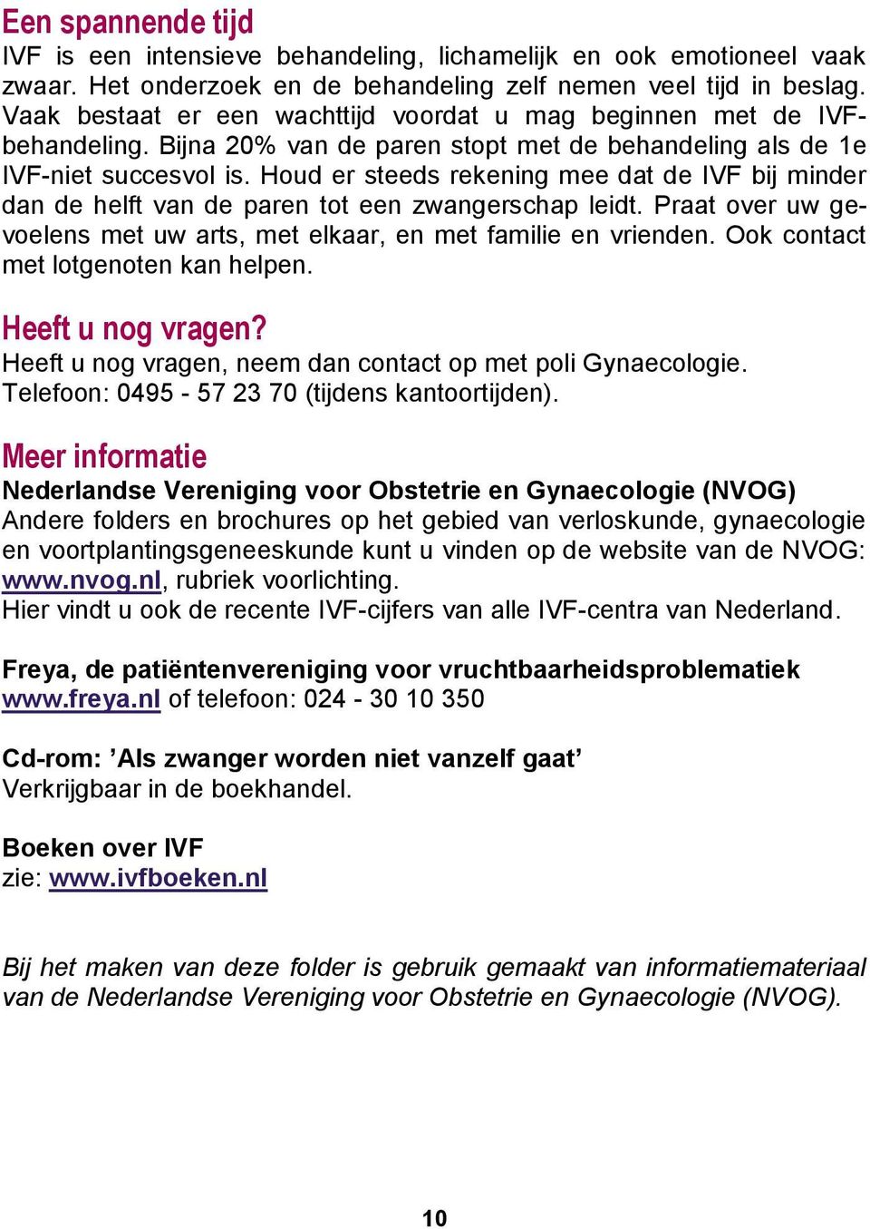 Houd er steeds rekening mee dat de IVF bij minder dan de helft van de paren tot een zwangerschap leidt. Praat over uw gevoelens met uw arts, met elkaar, en met familie en vrienden.