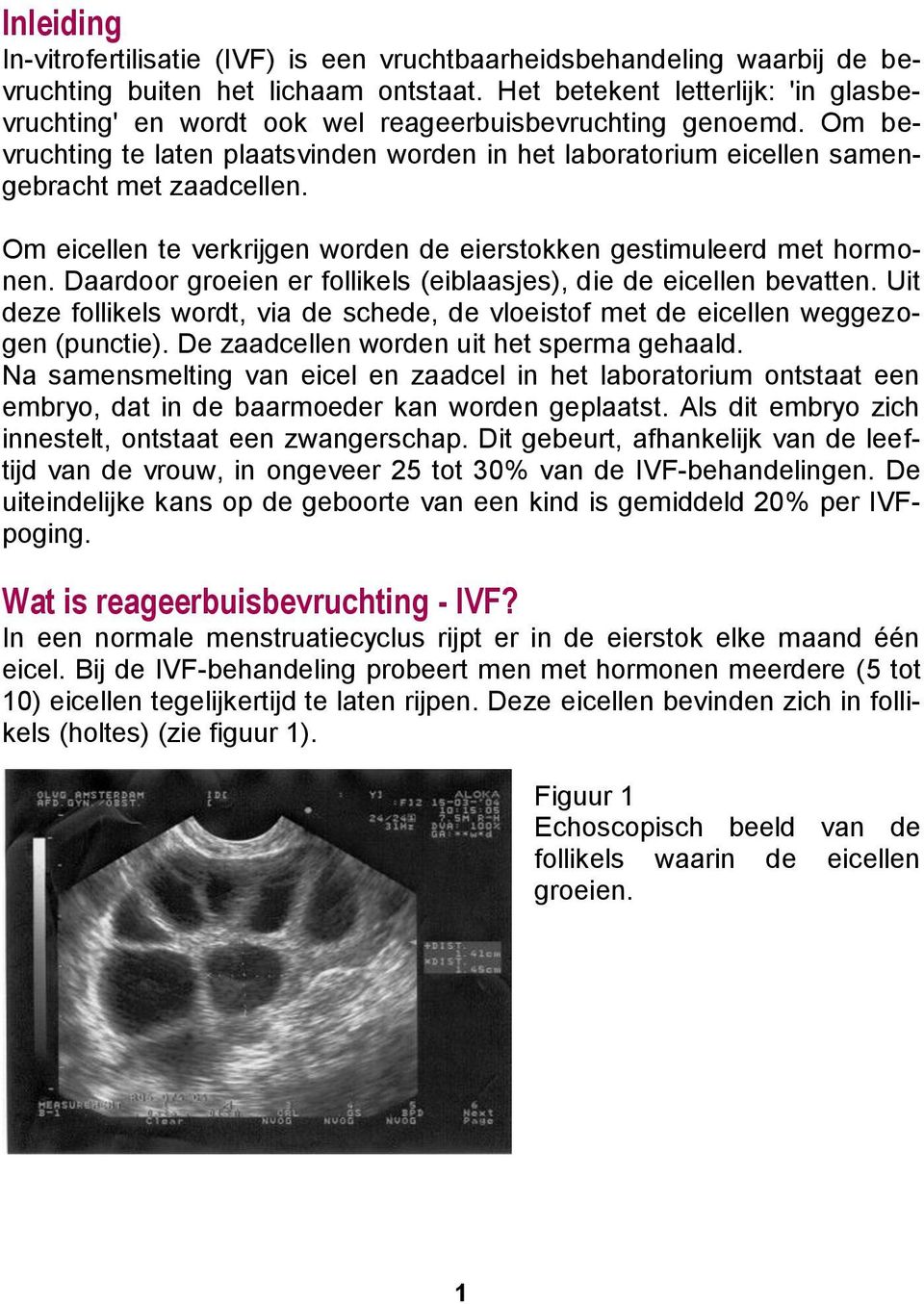 Om eicellen te verkrijgen worden de eierstokken gestimuleerd met hormonen. Daardoor groeien er follikels (eiblaasjes), die de eicellen bevatten.