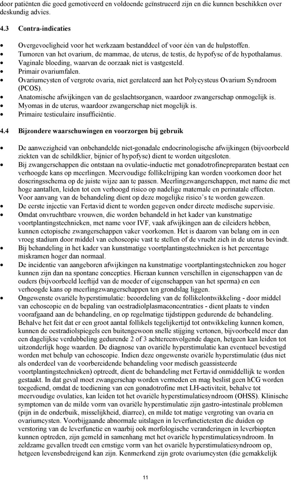 Vaginale bloeding, waarvan de oorzaak niet is vastgesteld. Primair ovariumfalen. Ovariumcysten of vergrote ovaria, niet gerelateerd aan het Polycysteus Ovarium Syndroom (PCOS).