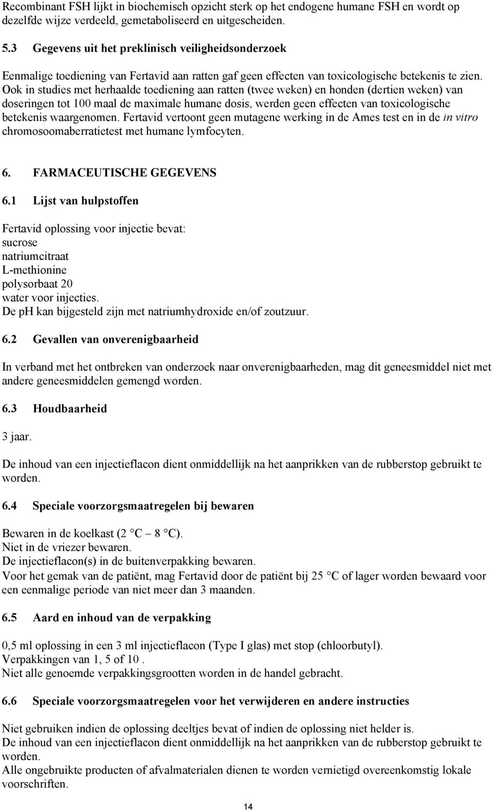 Ook in studies met herhaalde toediening aan ratten (twee weken) en honden (dertien weken) van doseringen tot 100 maal de maximale humane dosis, werden geen effecten van toxicologische betekenis