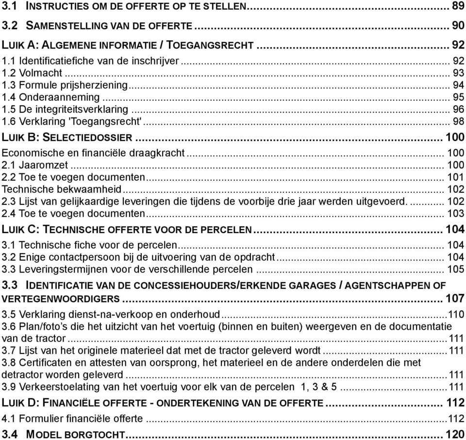 .. 100 2.1 Jaaromzet... 100 2.2 Toe te voegen documenten... 101 Technische bekwaamheid... 102 2.3 Lijst van gelijkaardige leveringen die tijdens de voorbije drie jaar werden uitgevoerd.... 102 2.4 Toe te voegen documenten.