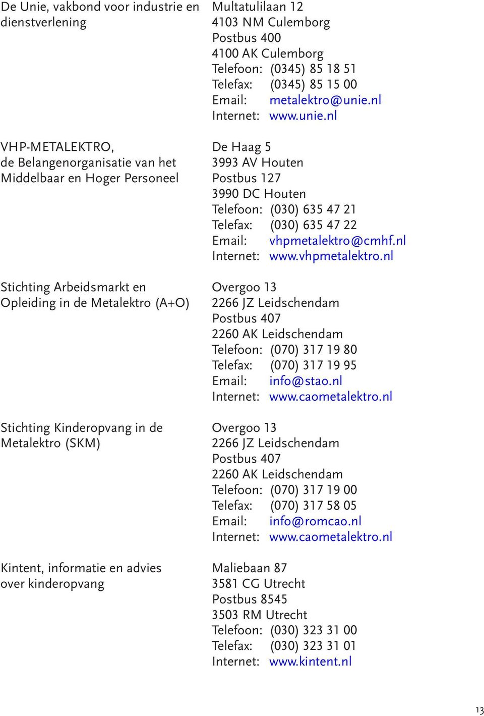 nl VHP-METALEKTRO, De Haag 5 de Belangenorganisatie van het 3993 AV Houten Middelbaar en Hoger Personeel Postbus 127 3990 DC Houten Telefoon: (030) 635 47 21 Telefax: (030) 635 47 22 Email: