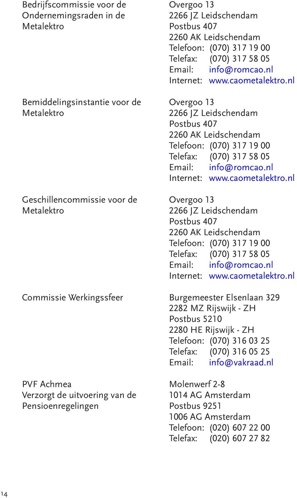 nl Bemiddelingsinstantie voor de Overgoo 13 Metalektro 2266 JZ Leidschendam Postbus 407 2260 AK Leidschendam Telefoon: (070) 317 19 00 Telefax: (070) 317 58 05 Email: info@romcao.