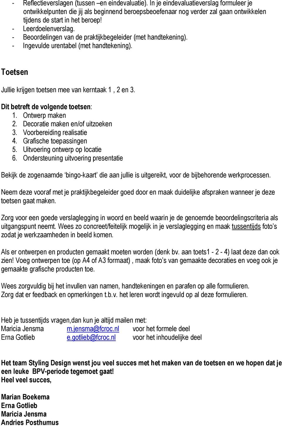 - Beoordelingen van de praktijkbegeleider (met handtekening). - Ingevulde urentabel (met handtekening). Toetsen Jullie krijgen toetsen mee van kerntaak 1, 2 en 3. Dit betreft de volgende toetsen: 1.