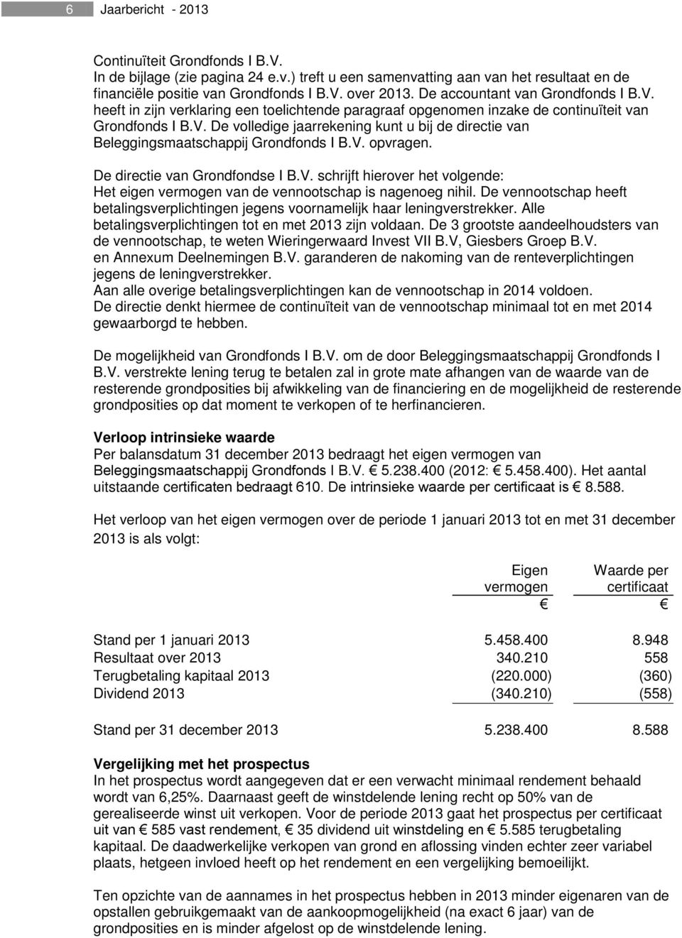 V. opvragen. De directie van Grondfondse I B.V. schrijft hierover het volgende: Het eigen vermogen van de vennootschap is nagenoeg nihil.