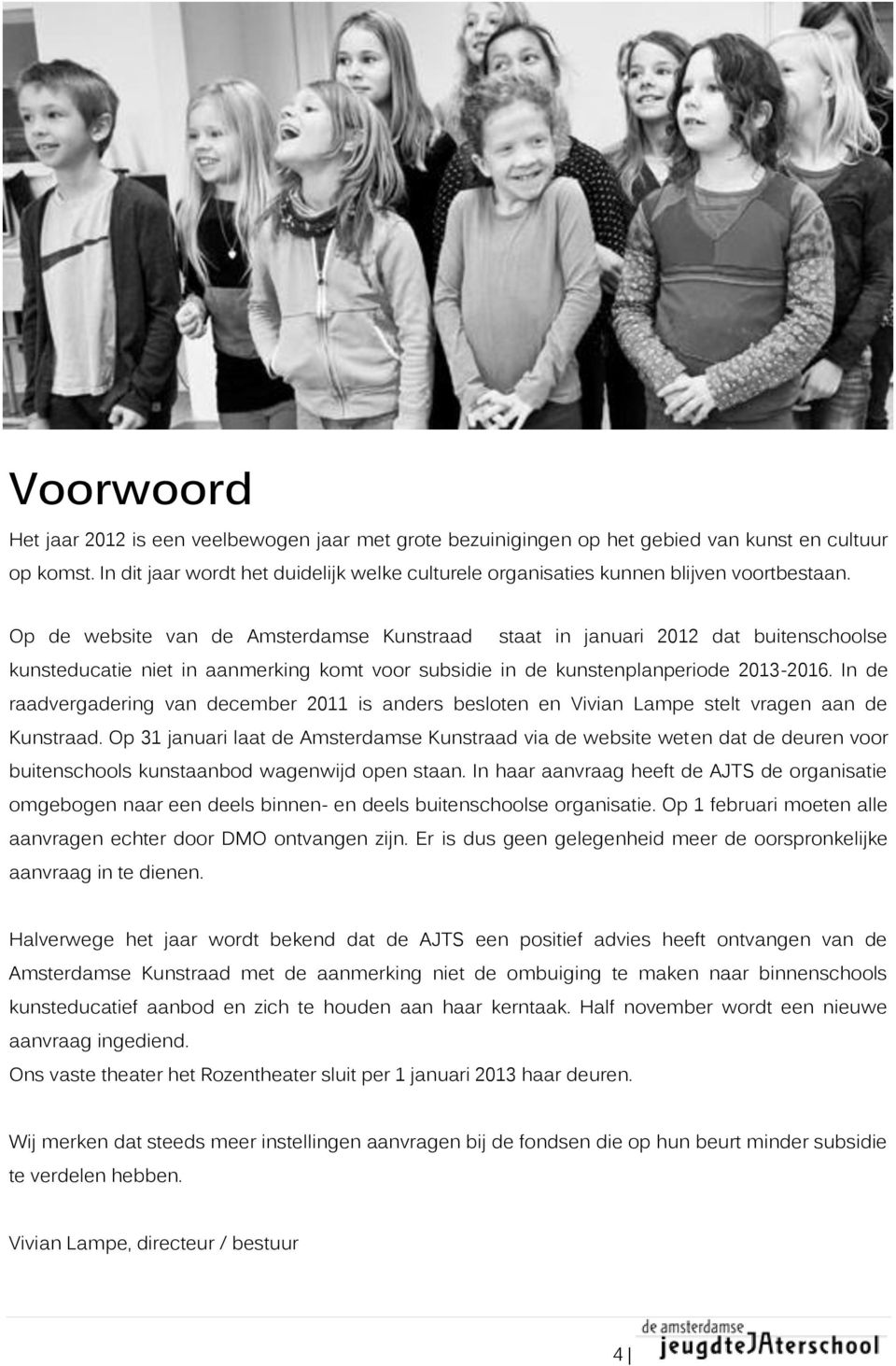 Op de website van de Amsterdamse Kunstraad staat in januari 2012 dat buitenschoolse kunsteducatie niet in aanmerking komt voor subsidie in de kunstenplanperiode 2013-2016.