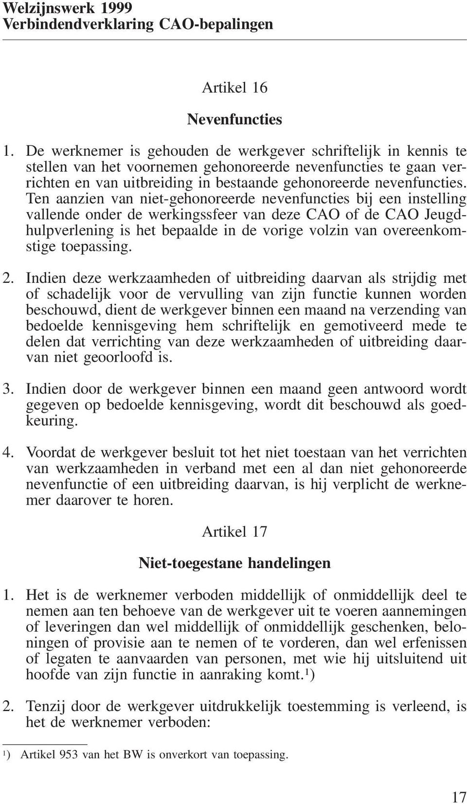 Ten aanzien van niet-gehonoreerde nevenfuncties bij een instelling vallende onder de werkingssfeer van deze CAO of de CAO Jeugdhulpverlening is het bepaalde in de vorige volzin van overeenkomstige