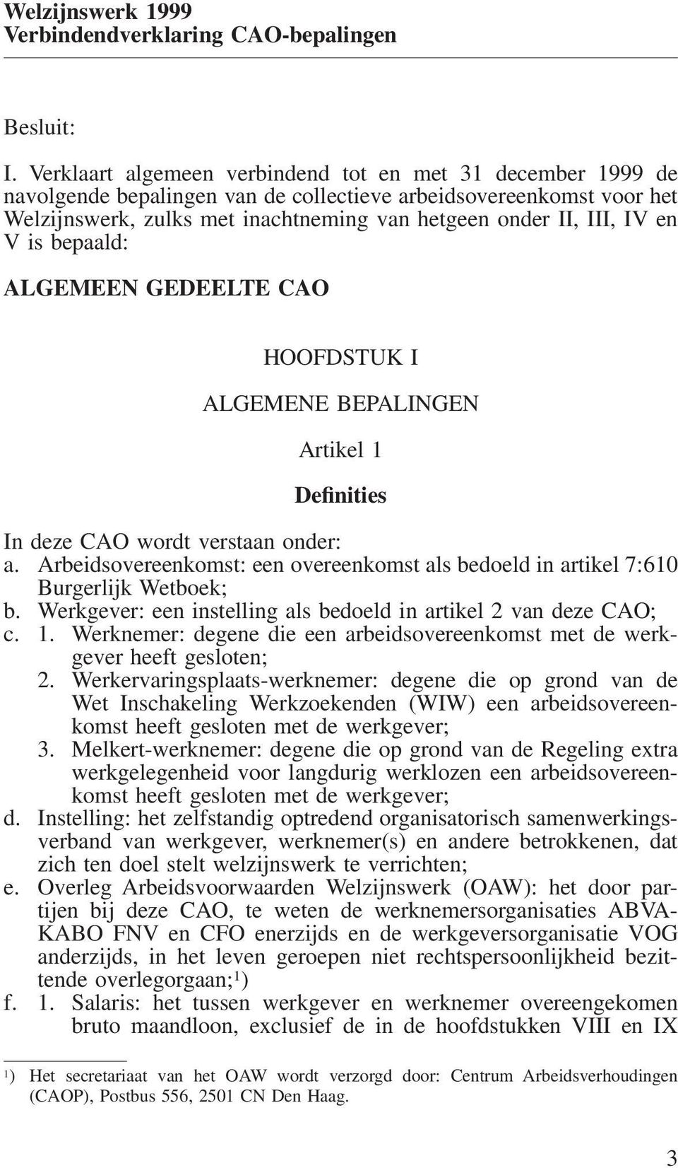 en V is bepaald: ALGEMEEN GEDEELTE CAO HOOFDSTUK I ALGEMENE BEPALINGEN Artikel 1 Definities In deze CAO wordt verstaan onder: a.