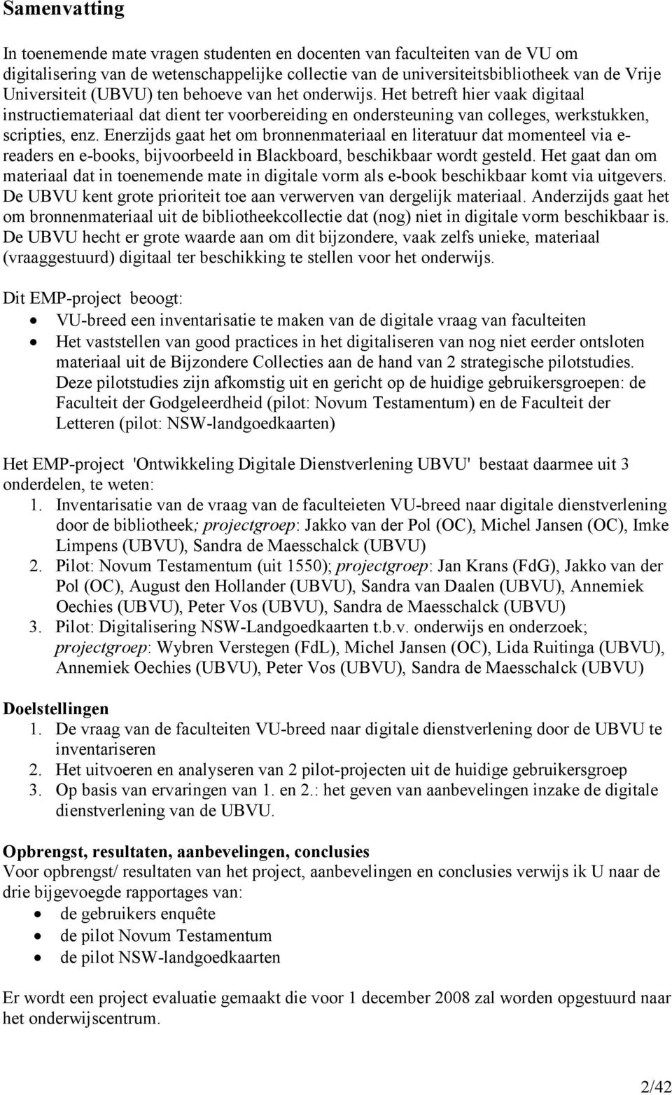 Enerzijds gaat het om bronnenmateriaal en literatuur dat momenteel via e- readers en e-books, bijvoorbeeld in Blackboard, beschikbaar wordt gesteld.