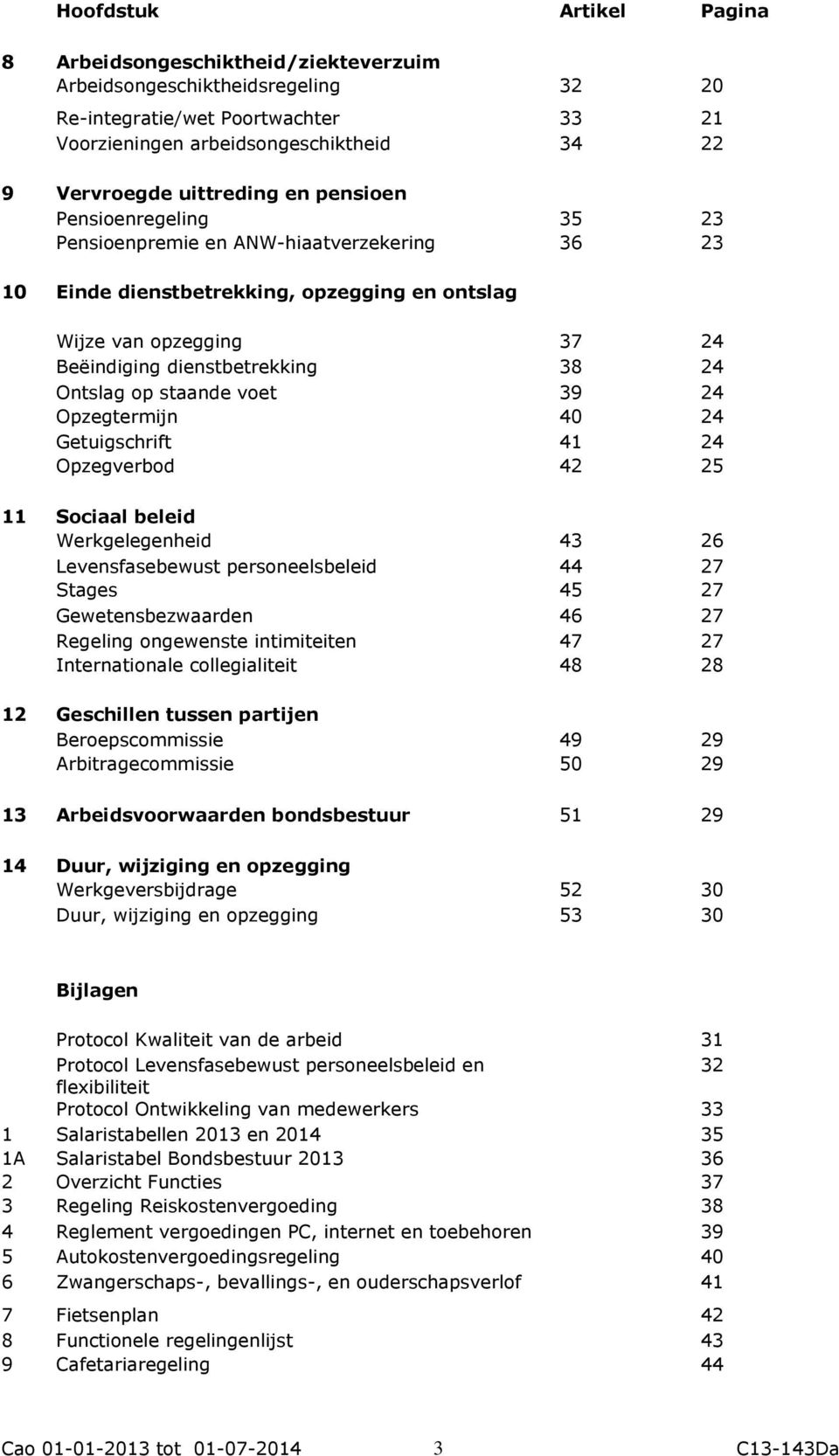 Ontslag op staande voet 39 24 Opzegtermijn 40 24 Getuigschrift 41 24 Opzegverbod 42 25 11 Sociaal beleid Werkgelegenheid 43 26 Levensfasebewust personeelsbeleid 44 27 Stages 45 27 Gewetensbezwaarden