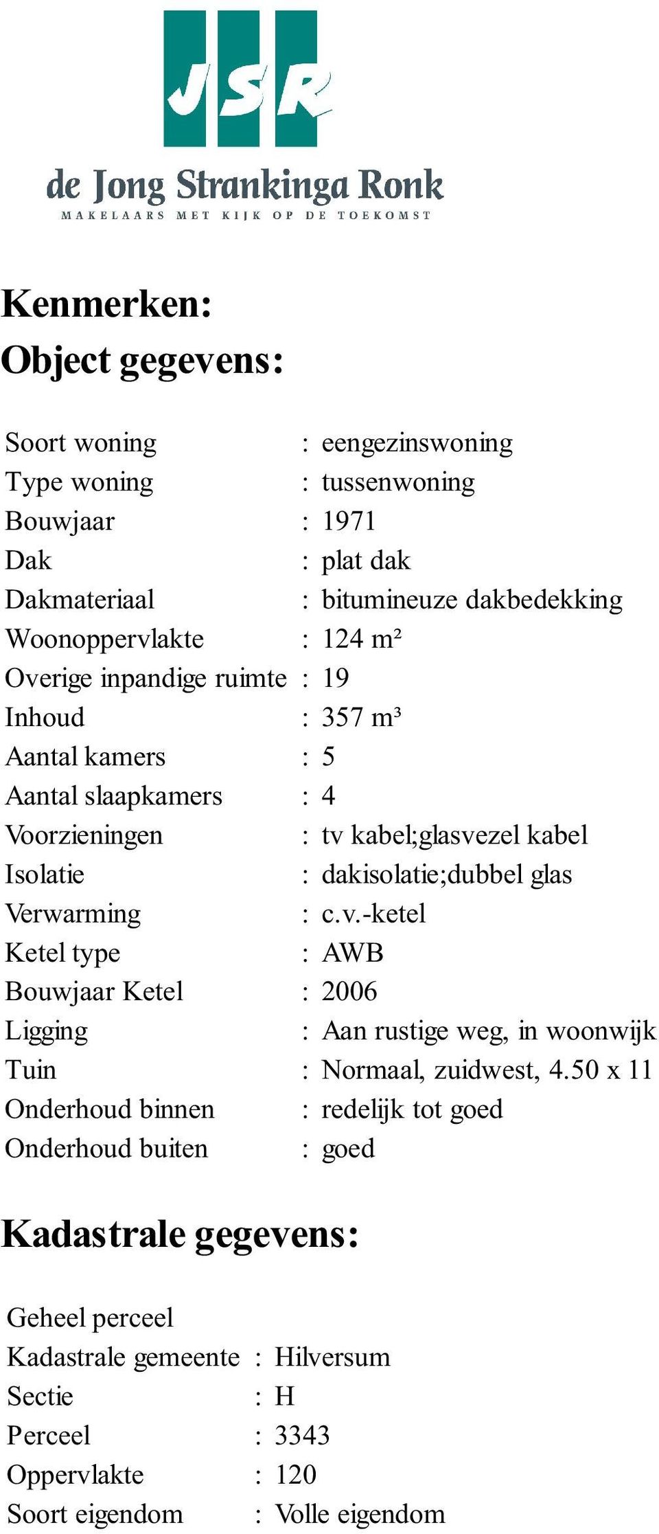 dakisolatie;dubbel glas Verwarming : c.v.-ketel Ketel type : AWB Bouwjaar Ketel : 2006 Ligging : Aan rustige weg, in woonwijk Tuin : Normaal, zuidwest, 4.