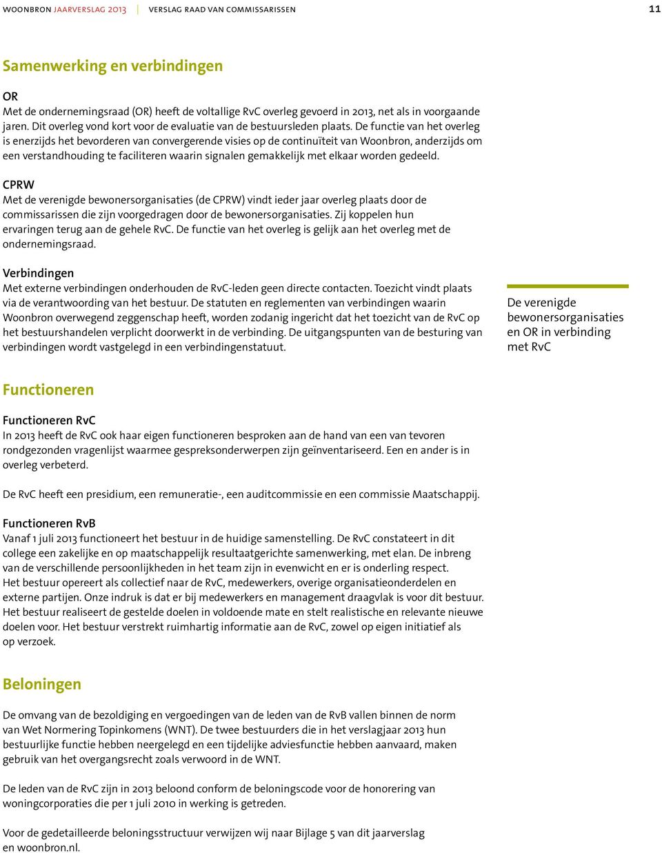 De functie van het overleg is enerzijds het bevorderen van convergerende visies op de continuïteit van Woonbron, anderzijds om een verstandhouding te faciliteren waarin signalen gemakkelijk met