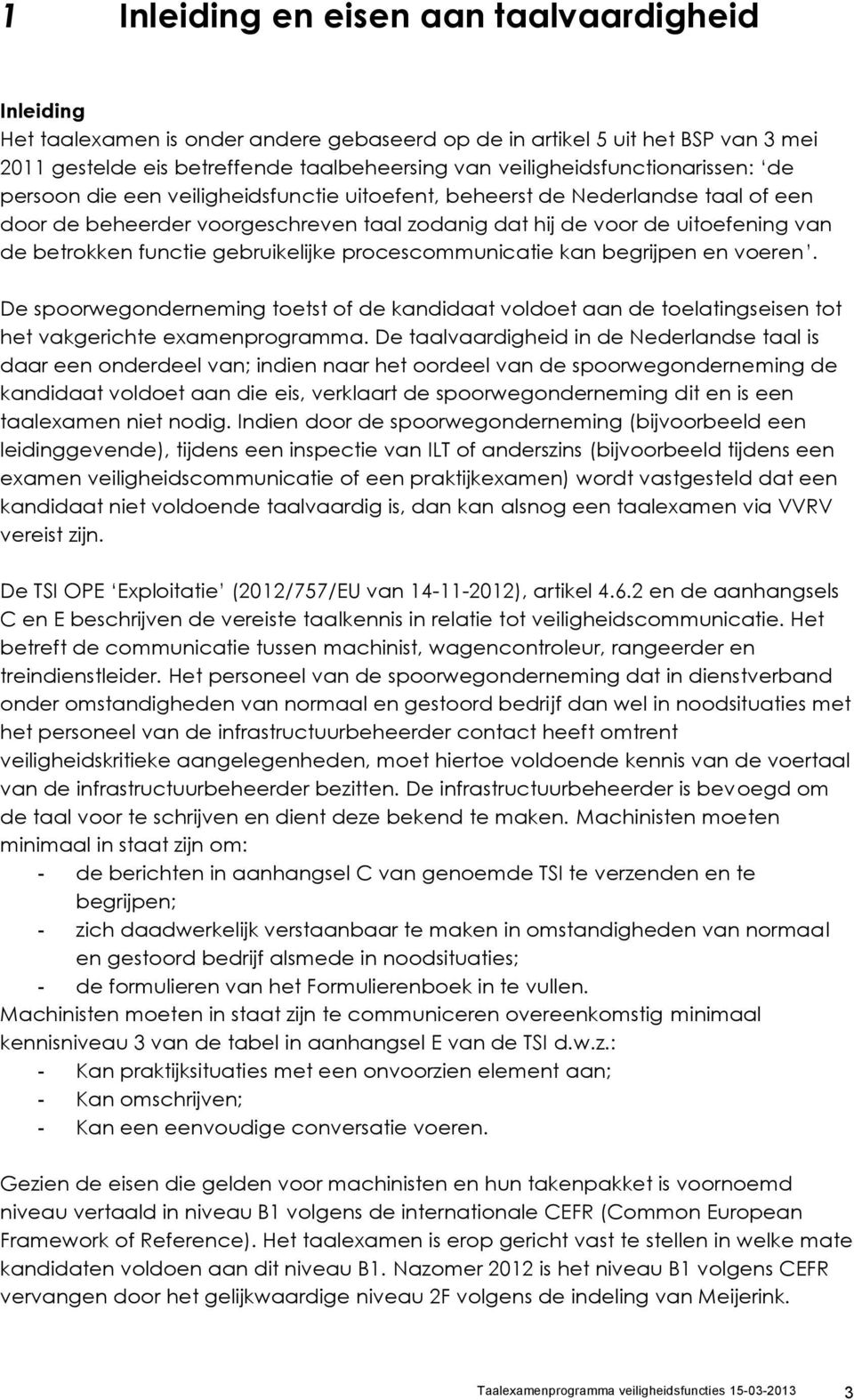 betrokken functie gebruikelijke procescommunicatie kan begrijpen en voeren. De spoorwegonderneming toetst of de kandidaat voldoet aan de toelatingseisen tot het vakgerichte examenprogramma.