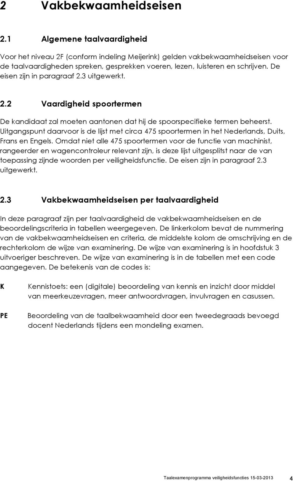 De eisen zijn in paragraaf 2.3 uitgewerkt. 2.2 Vaardigheid spoortermen De kandidaat zal moeten aantonen dat hij de spoorspecifieke termen beheerst.