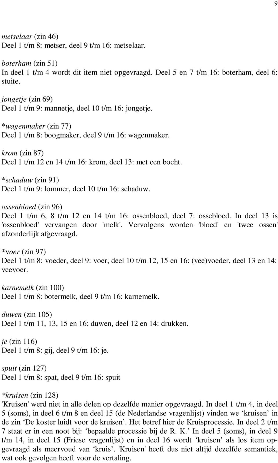 krom (zin 87) Deel 1 t/m 12 en 14 t/m 16: krom, deel 13: met een bocht. *schaduw (zin 91) Deel 1 t/m 9: lommer, deel 10 t/m 16: schaduw.