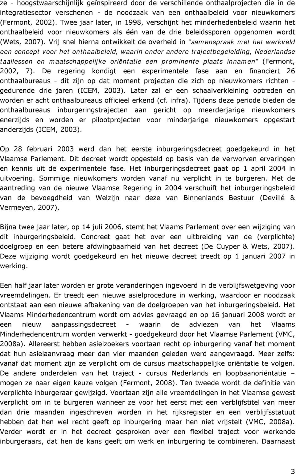 Vrij snel hierna ontwikkelt de overheid in samenspraak met het werkveld een concept voor het onthaalbeleid, waarin onder andere trajectbegeleiding, Nederlandse taallessen en maatschappelijke