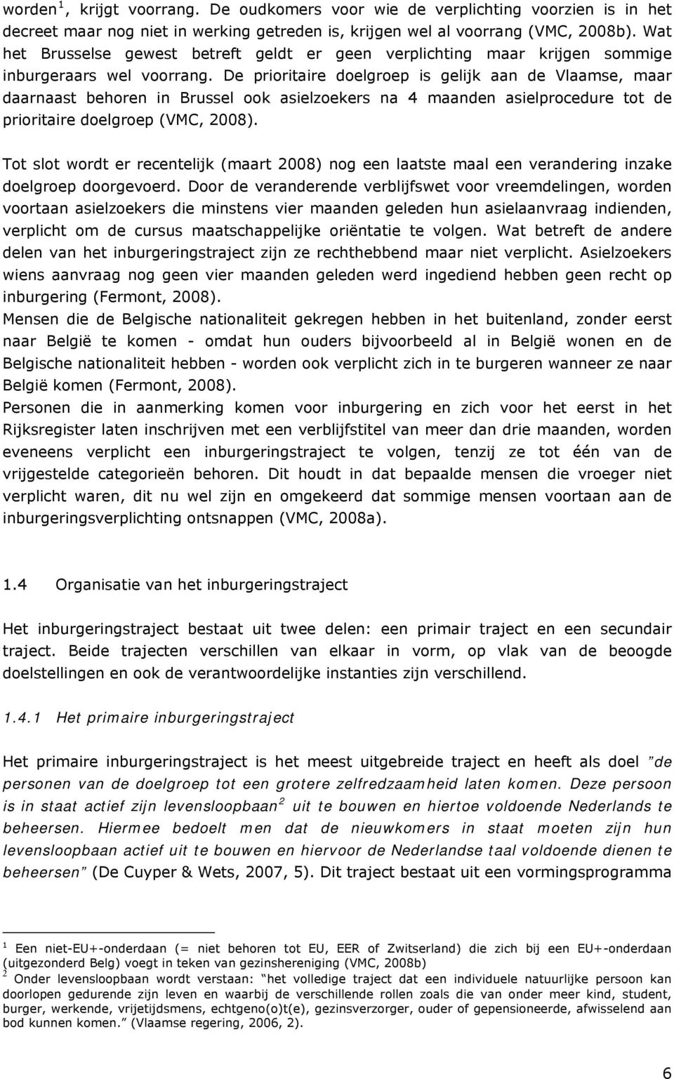 De prioritaire doelgroep is gelijk aan de Vlaamse, maar daarnaast behoren in Brussel ook asielzoekers na 4 maanden asielprocedure tot de prioritaire doelgroep (VMC, 2008).