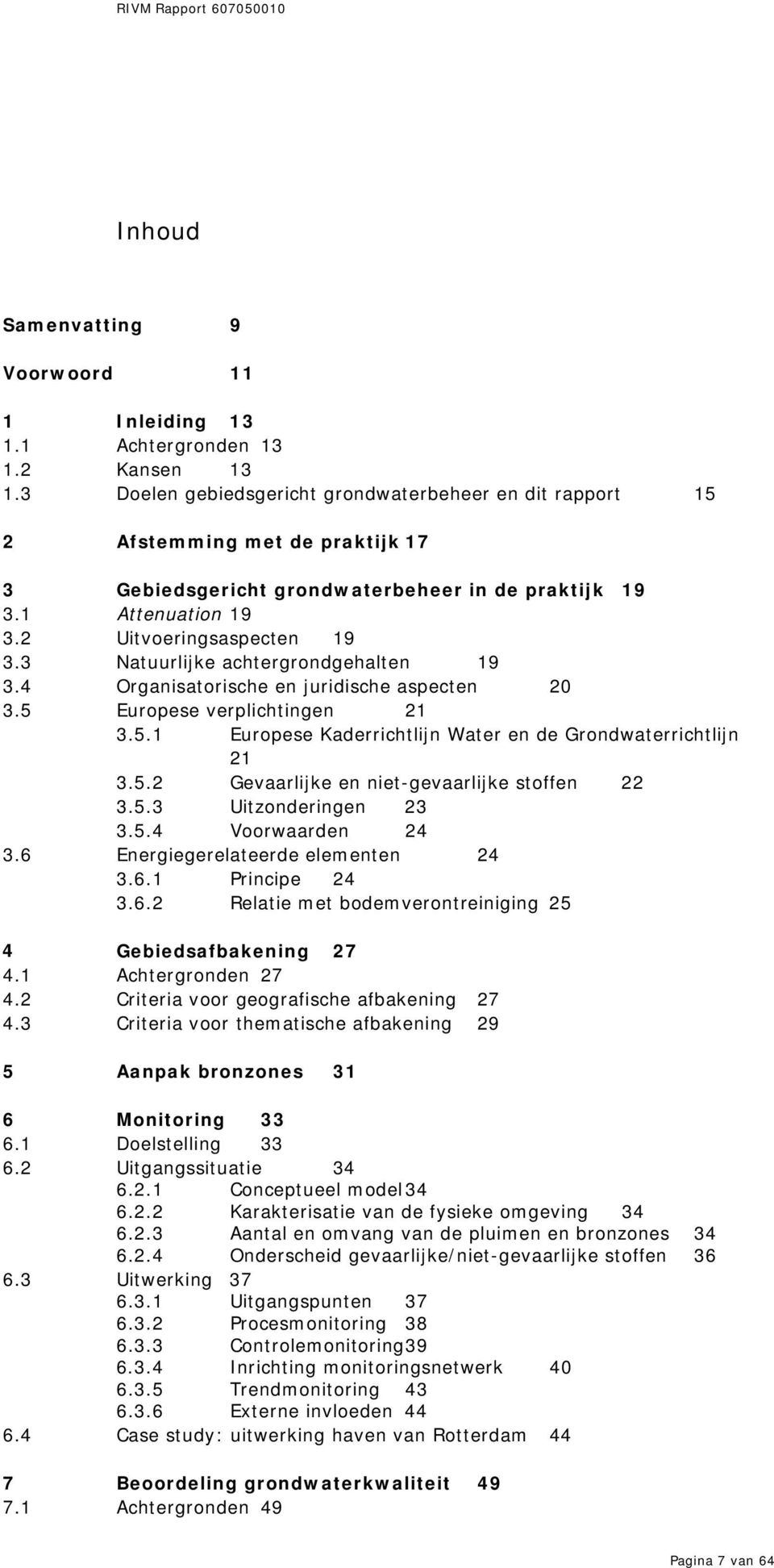 3 Natuurlijke achtergrondgehalten 19 3.4 Organisatorische en juridische aspecten 20 3.5 Europese verplichtingen 21 3.5.1 Europese Kaderrichtlijn Water en de Grondwaterrichtlijn 21 3.5.2 Gevaarlijke en niet-gevaarlijke stoffen 22 3.