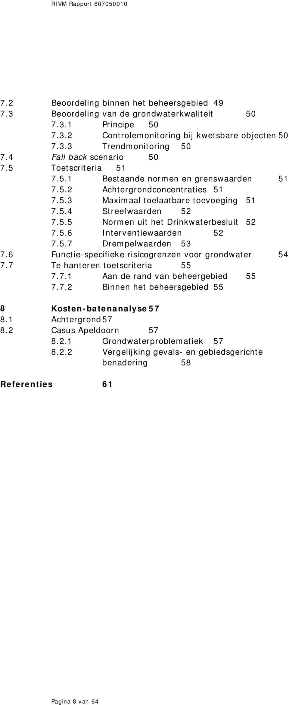 5.6 Interventiewaarden 52 7.5.7 Drempelwaarden 53 7.6 Functie-specifieke risicogrenzen voor grondwater 54 7.7 Te hanteren toetscriteria 55 7.7.1 Aan de rand van beheergebied 55 7.7.2 Binnen het beheersgebied 55 8 Kosten-batenanalyse 57 8.