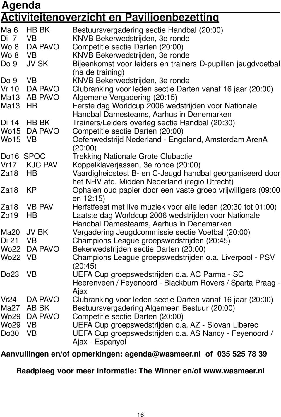 sectie Darten vanaf 16 jaar (20:00) Ma13 AB PAVO Algemene Vergadering (20:15) Ma13 HB Eerste dag Worldcup 2006 wedstrijden voor Nationale Handbal Damesteams, Aarhus in Denemarken Di 14 HB BK