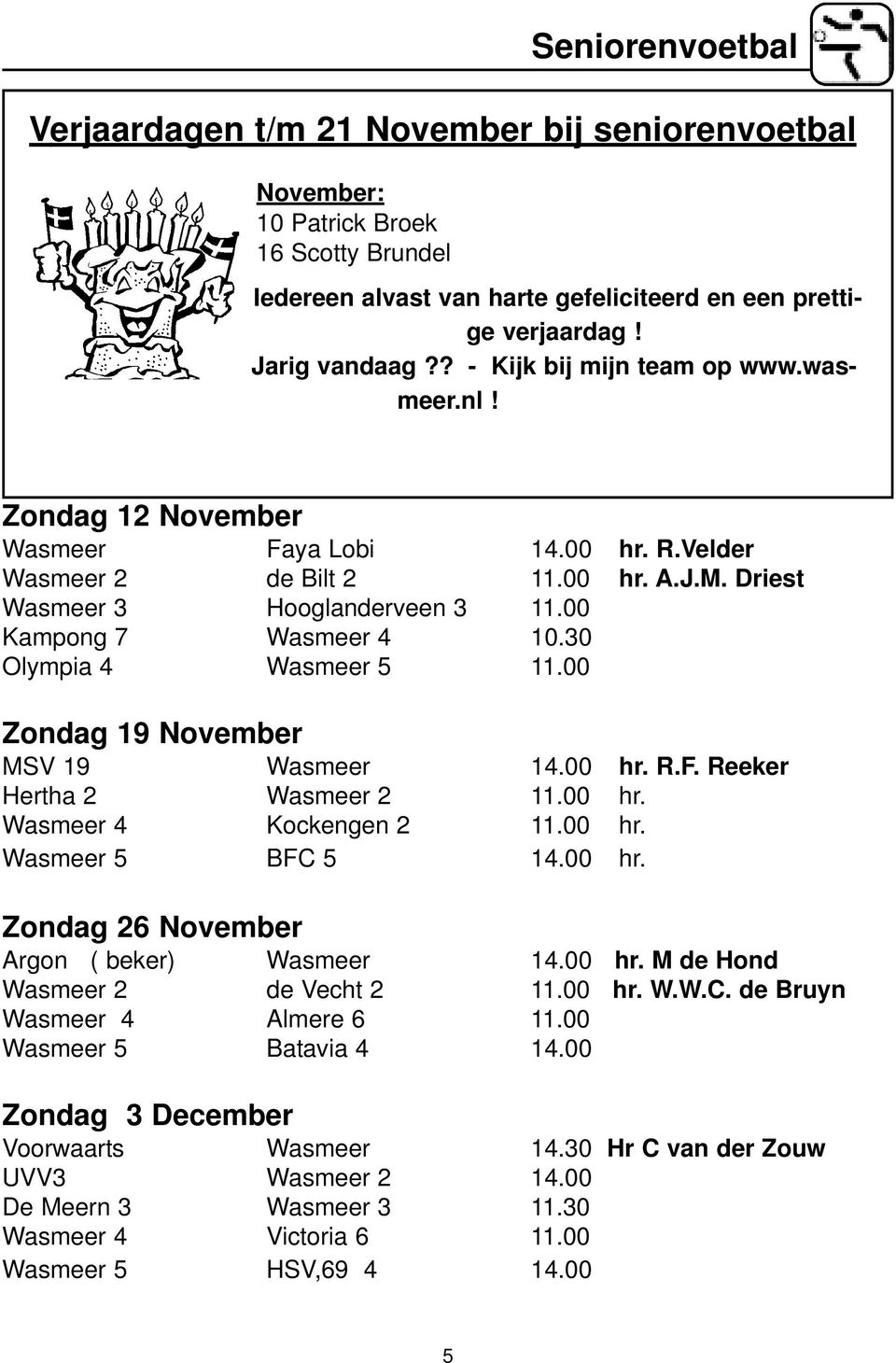 30 Olympia 4 Wasmeer 5 11.00 Zondag 19 November MSV 19 Wasmeer 14.00 hr. R.F. Reeker Hertha 2 Wasmeer 2 11.00 hr. Wasmeer 4 Kockengen 2 11.00 hr. Wasmeer 5 BFC 5 14.00 hr. Zondag 26 November Argon ( beker) Wasmeer 14.
