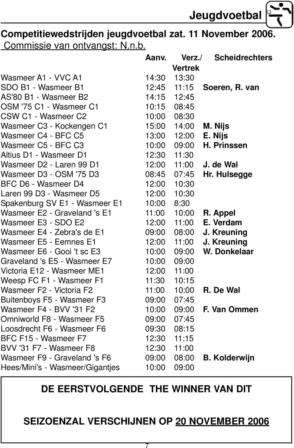 van AS'80 B1 - Wasmeer B2 14:15 12:45 OSM '75 C1 - Wasmeer C1 10:15 08:45 CSW C1 - Wasmeer C2 10:00 08:30 Wasmeer C3 - Kockengen C1 15:00 14:00 M. Nijs Wasmeer C4 - BFC C5 13:00 12:00 E.
