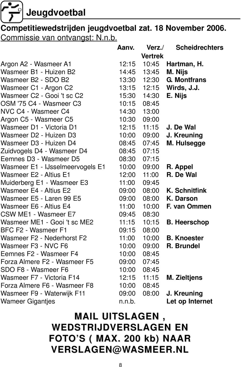 Nijs OSM '75 C4 - Wasmeer C3 10:15 08:45 NVC C4 - Wasmeer C4 14:30 13:00 Argon C5 - Wasmeer C5 10:30 09:00 Wasmeer D1 - Victoria D1 12:15 11:15 J. De Wal Wasmeer D2 - Huizen D3 10:00 09:00 J.