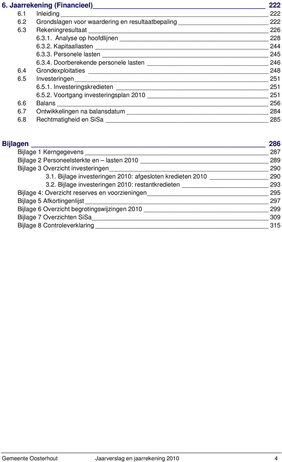 7 Ontwikkelingen na balansdatum 284 6.8 Rechtmatigheid en SiSa 285 Bijlagen 286 Bijlage 1 Kerngegevens 287 Bijlage 2 Personeelsterkte en lasten 289 Bijlage 3 Overzicht investeringen 290 3.1. Bijlage investeringen : afgesloten kredieten 290 3.