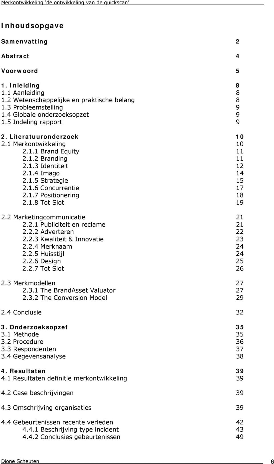 1.5 Strategie 15 2.1.6 Concurrentie 17 2.1.7 Positionering 18 2.1.8 Tot Slot 19 2.2 Marketingcommunicatie 21 2.2.1 Publiciteit en reclame 21 2.2.2 Adverteren 22 2.2.3 Kwaliteit & Innovatie 23 2.2.4 Merknaam 24 2.