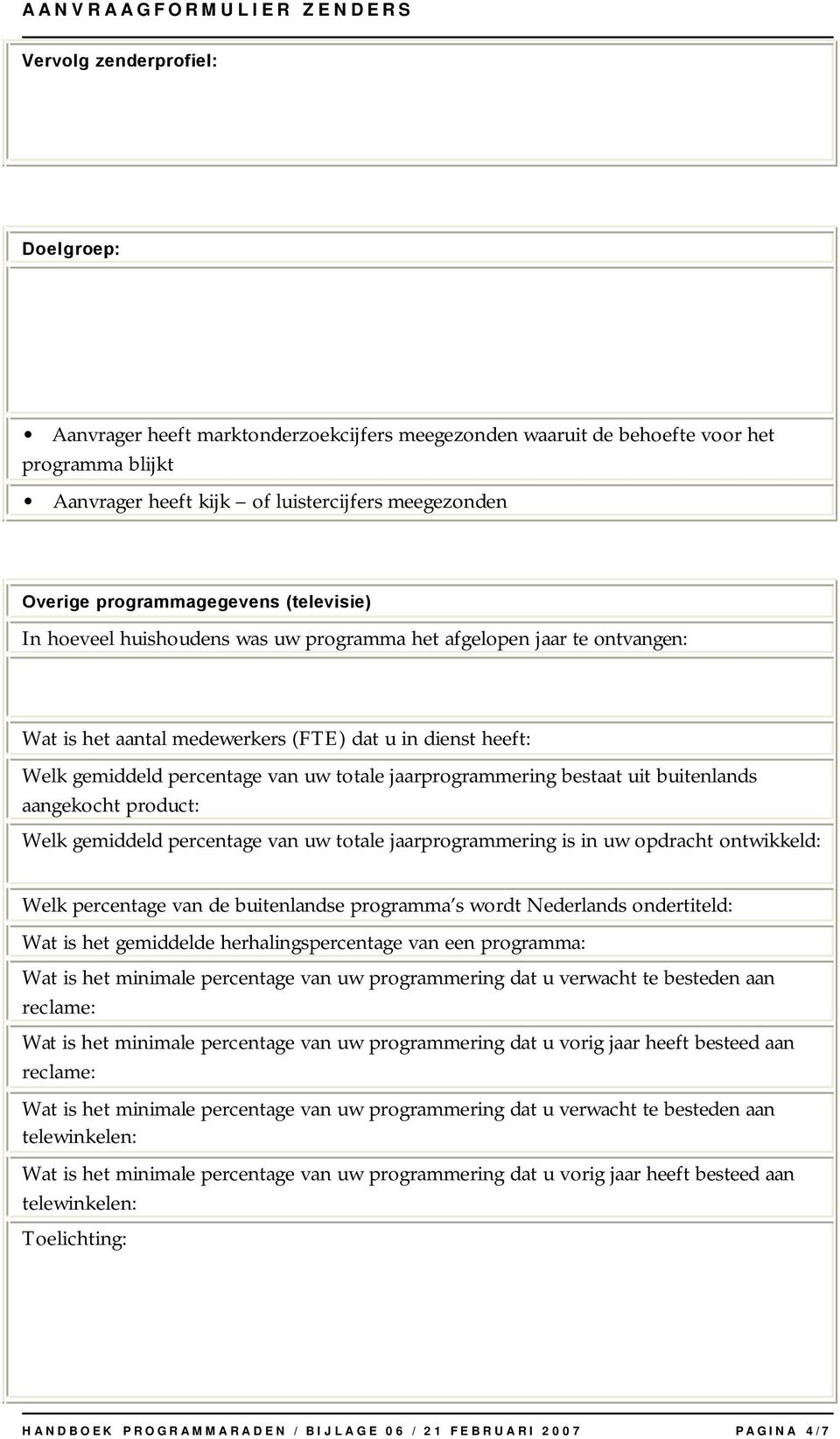 totale jaarprogrammering bestaat uit buitenlands aangekocht product: Welk gemiddeld percentage van uw totale jaarprogrammering is in uw opdracht ontwikkeld: Welk percentage van de buitenlandse