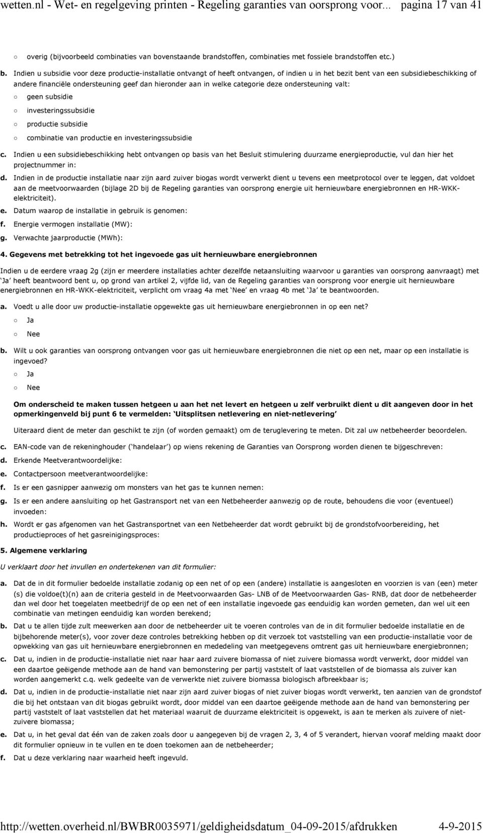 subsidie voor deze productie-installatie ontvangt of heeft ontvangen, of indien u in het bezit bent van een subsidiebeschikking of andere financiële ondersteuning geef dan hieronder aan in welke