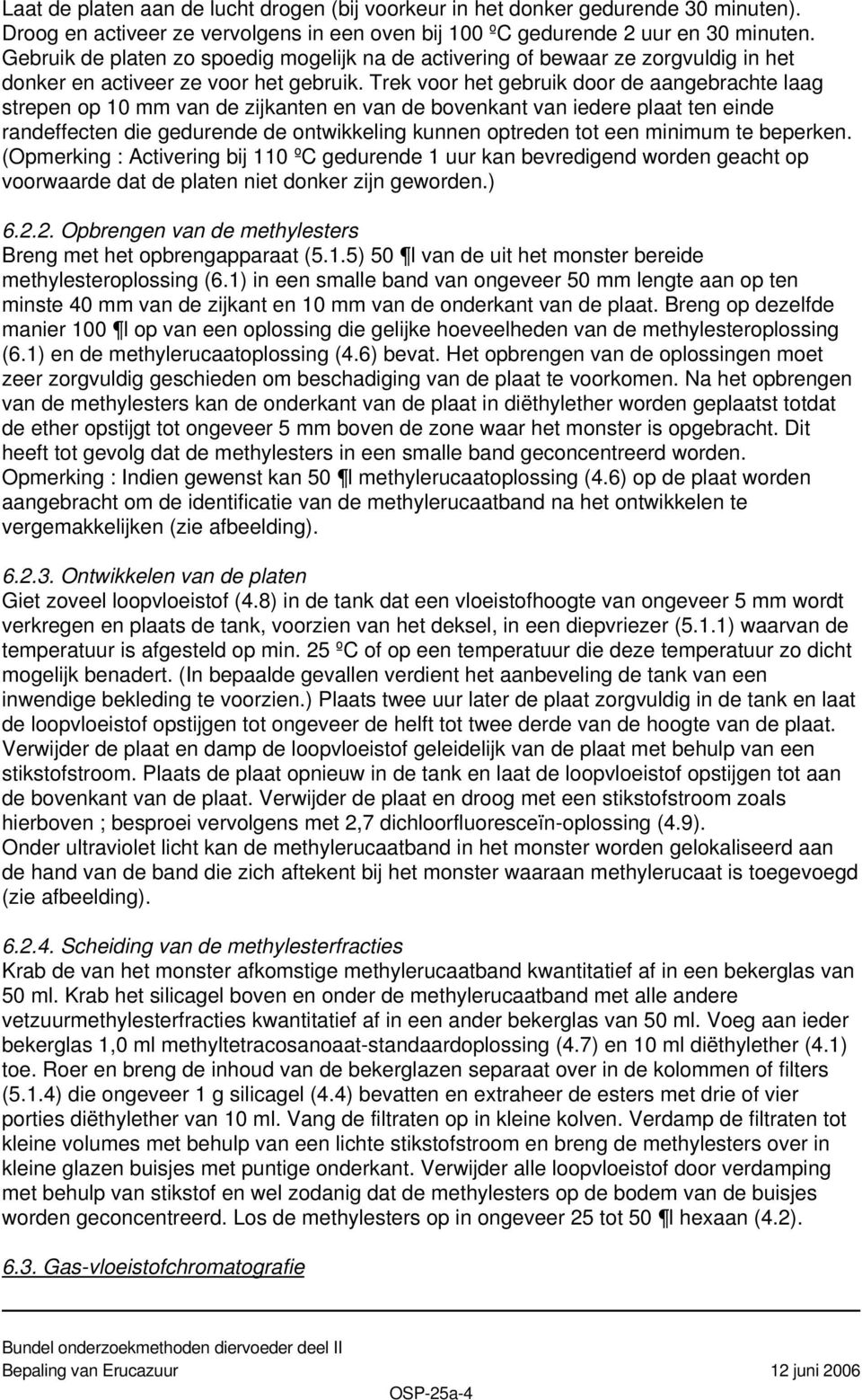 Trek voor het gebruik door de aangebrachte laag strepen op 10 mm van de zijkanten en van de bovenkant van iedere plaat ten einde randeffecten die gedurende de ontwikkeling kunnen optreden tot een