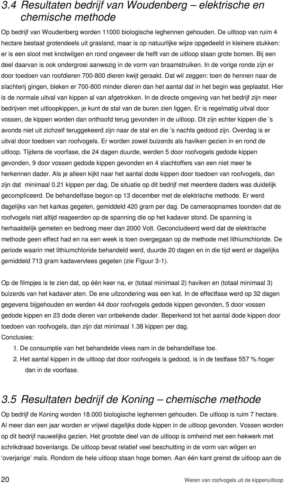 staan grote bomen. Bij een deel daarvan is ook ondergroei aanwezig in de vorm van braamstruiken. In de vorige ronde zijn er door toedoen van roofdieren 700-800 dieren kwijt geraakt.