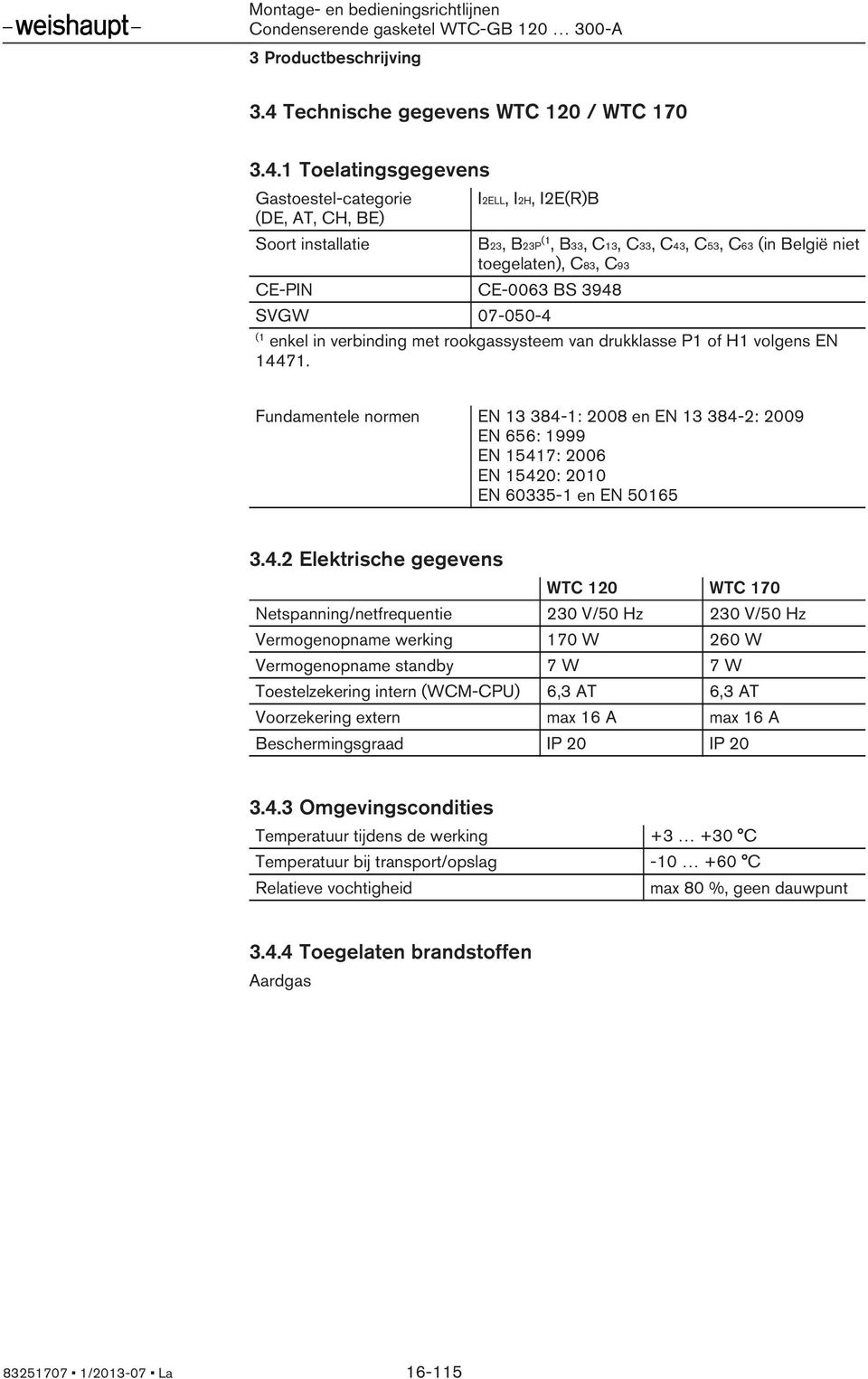 1 Toelatingsgegevens Gastoestel-categorie (DE, AT, CH, BE) Soort installatie I2ELL, I2H, I2E(R)B CE-PIN CE-0063 BS 3948 SVGW 07-050-4 B23, B23P, B33, C13, C33, C43, C53, C63 (in België niet