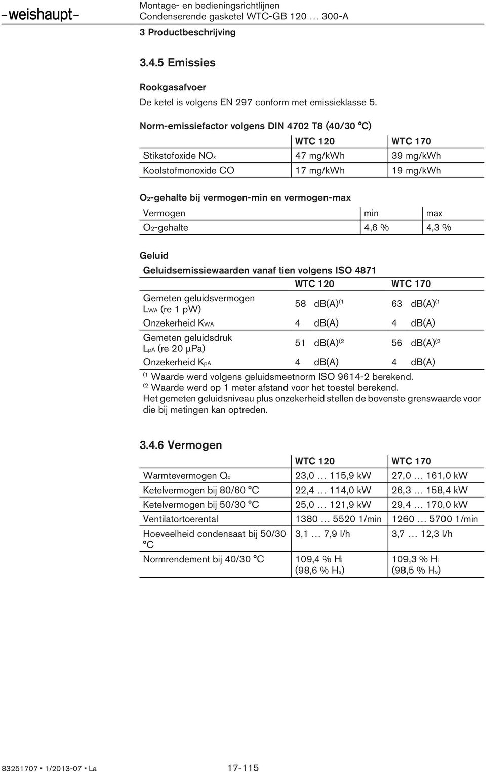 max O2-gehalte 4,6 % 4,3 % Geluid Geluidsemissiewaarden vanaf tien volgens ISO 4871 WTC 120 WTC 170 Gemeten geluidsvermogen LWA (re 1 pw) 58 db(a) 63 db(a) Onzekerheid KWA 4 db(a) 4 db(a) Gemeten