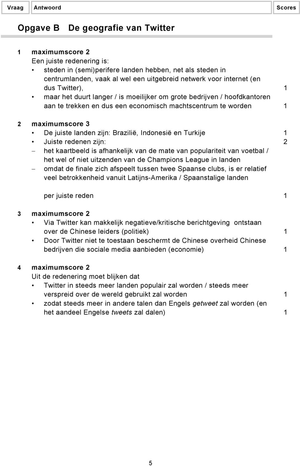 Brazilië, Indonesië en Turkije 1 Juiste redenen zijn: 2 het kaartbeeld is afhankelijk van de mate van populariteit van voetbal / het wel of niet uitzenden van de Champions League in landen omdat de