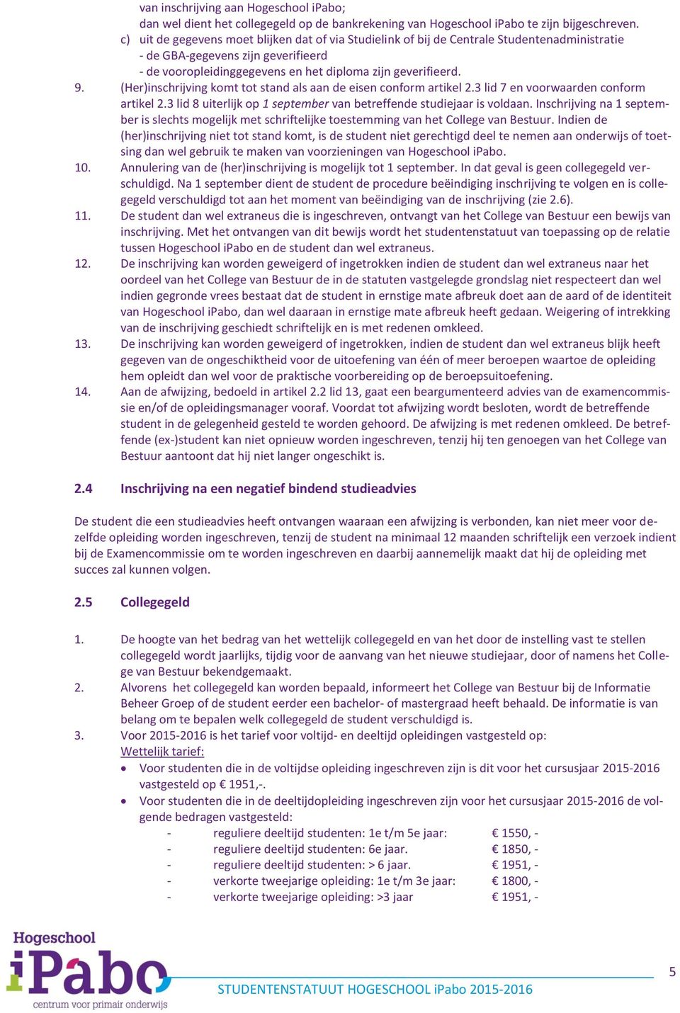 (Her)inschrijving komt tot stand als aan de eisen conform artikel 2.3 lid 7 en voorwaarden conform artikel 2.3 lid 8 uiterlijk op 1 september van betreffende studiejaar is voldaan.