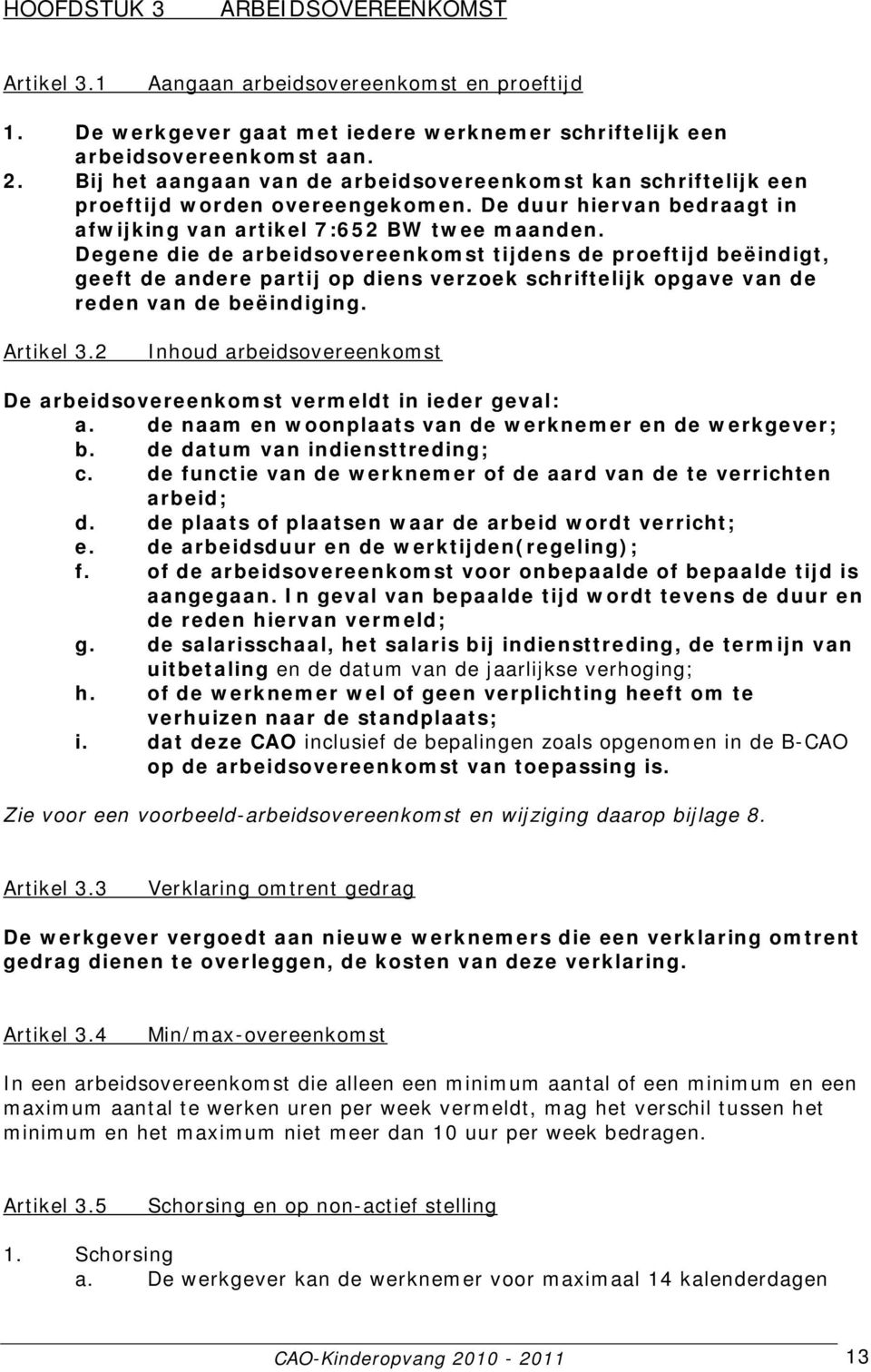 Degene die de arbeidsovereenkomst tijdens de proeftijd beëindigt, geeft de andere partij op diens verzoek schriftelijk opgave van de reden van de beëindiging. Artikel 3.