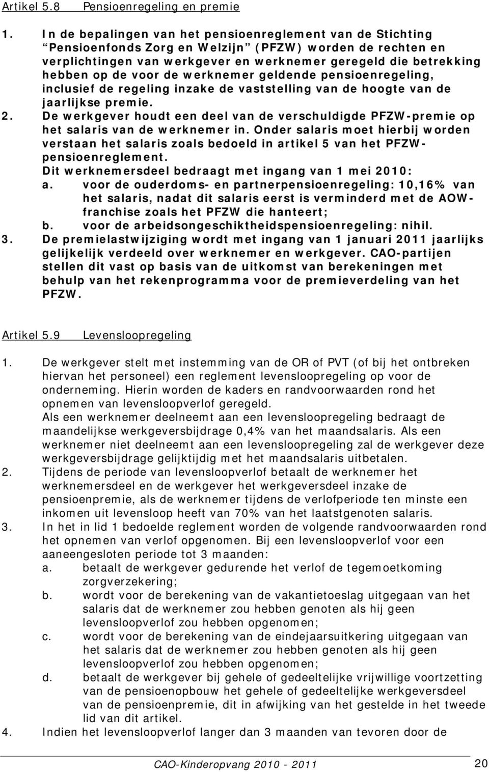 voor de werknemer geldende pensioenregeling, inclusief de regeling inzake de vaststelling van de hoogte van de jaarlijkse premie. 2.