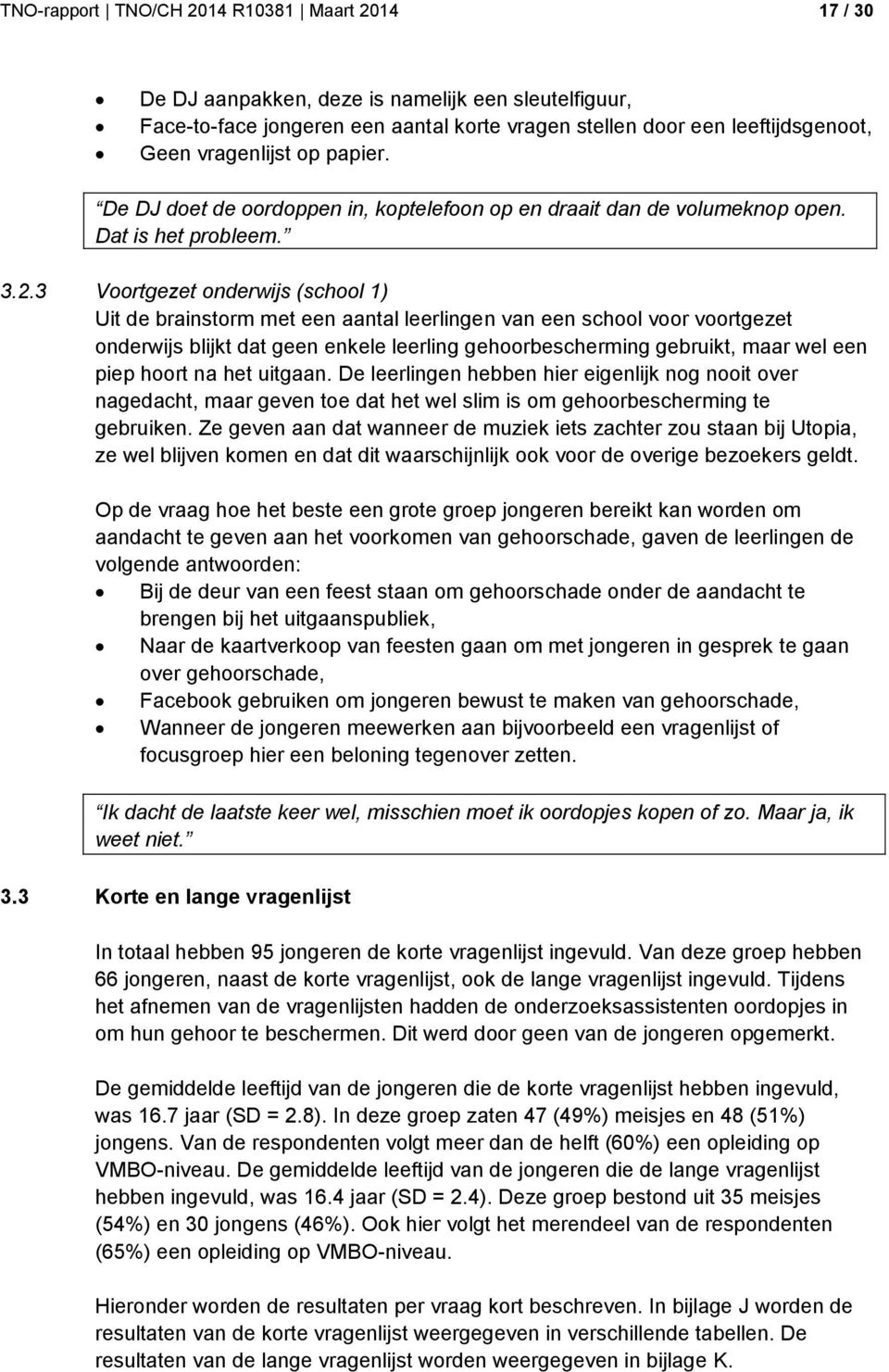 3 Voortgezet onderwijs (school 1) Uit de brainstorm met een aantal leerlingen van een school voor voortgezet onderwijs blijkt dat geen enkele leerling gehoorbescherming gebruikt, maar wel een piep