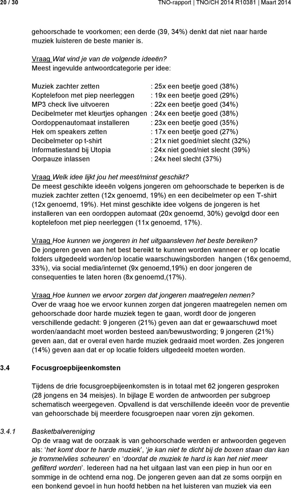 Meest ingevulde antwoordcategorie per idee: Muziek zachter zetten : 25x een beetje goed (38%) Koptelefoon met piep neerleggen : 19x een beetje goed (29%) MP3 check live uitvoeren : 22x een beetje