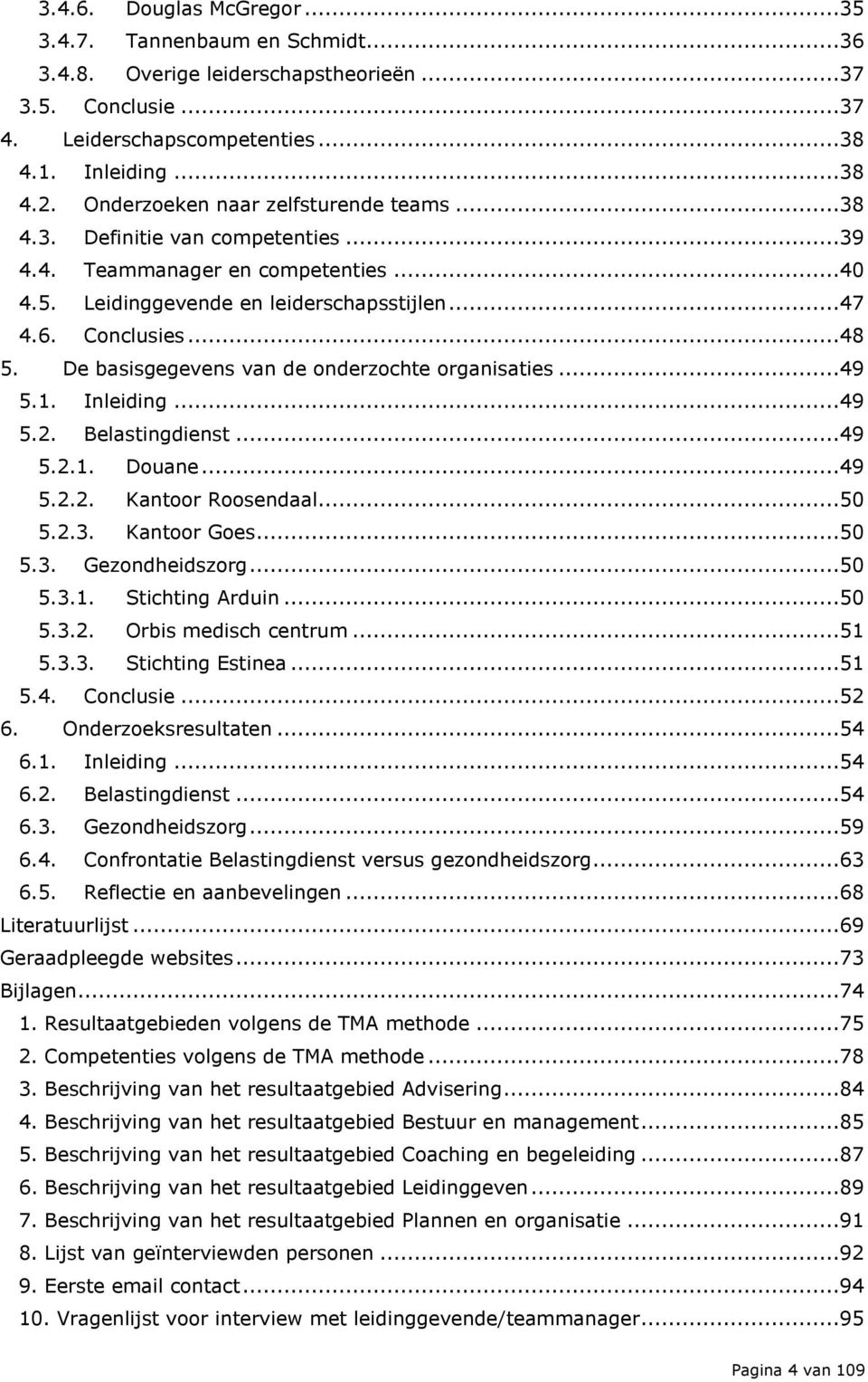 De basisgegevens van de nderzchte rganisaties...49 5.1. Inleiding...49 5.2. Belastingdienst...49 5.2.1. Duane...49 5.2.2. Kantr Rsendaal...50 5.2.3. Kantr Ges...50 5.3. Gezndheidszrg...50 5.3.1. Stichting Arduin.