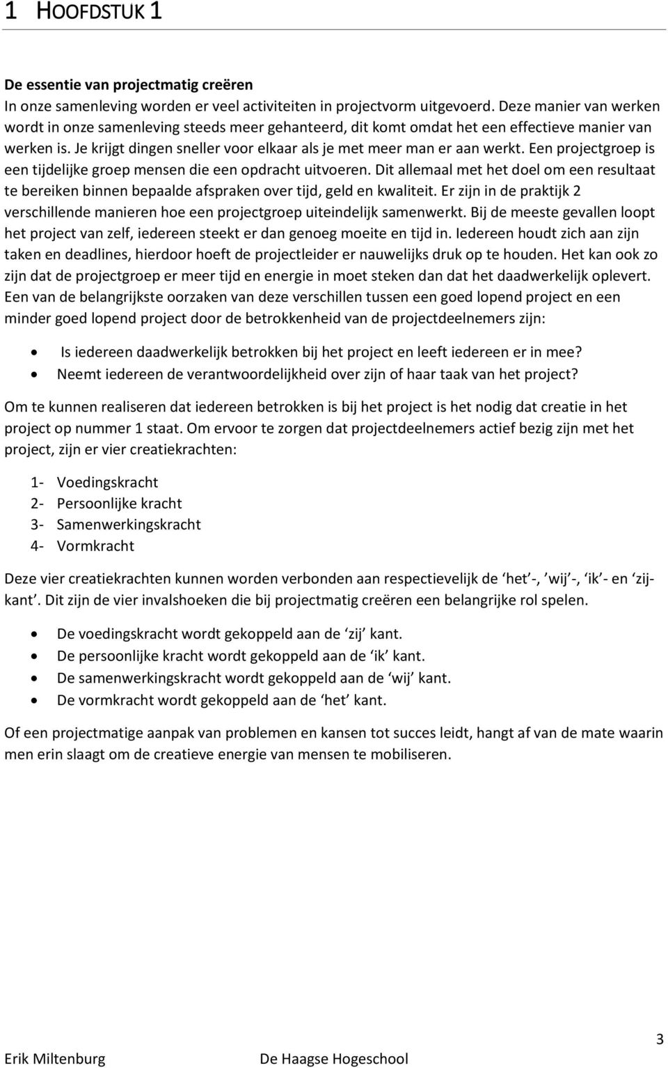 Een projectgroep is een tijdelijke groep mensen die een opdracht uitvoeren. Dit allemaal met het doel om een resultaat te bereiken binnen bepaalde afspraken over tijd, geld en kwaliteit.