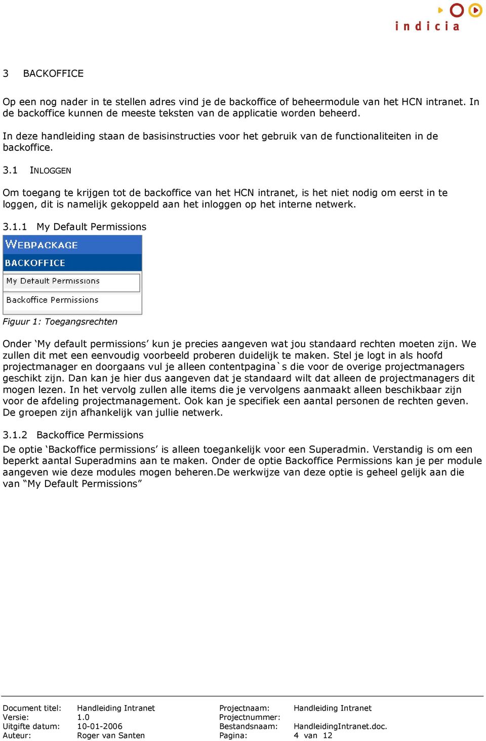 1 INLOGGEN Om toegang te krijgen tot de backoffice van het HCN intranet, is het niet nodig om eerst in te loggen, dit is namelijk gekoppeld aan het inloggen op het interne netwerk. 3.1.1 My Default Permissions Figuur 1: Toegangsrechten Onder My default permissions kun je precies aangeven wat jou standaard rechten moeten zijn.